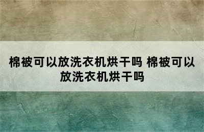 棉被可以放洗衣机烘干吗 棉被可以放洗衣机烘干吗